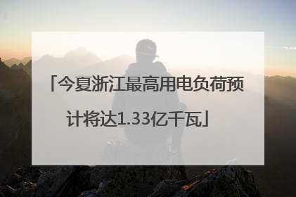 今夏浙江最高用电负荷预计将达1.33亿千瓦